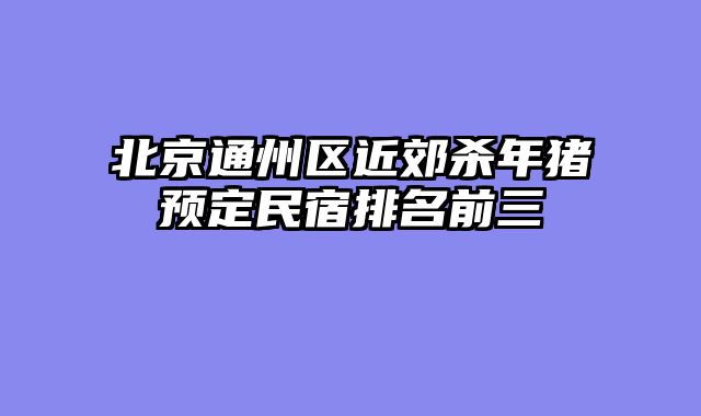 北京通州区近郊杀年猪预定民宿排名前三
