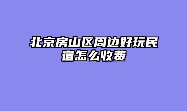 北京房山区周边好玩民宿怎么收费