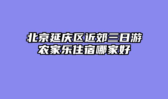 北京延庆区近郊三日游农家乐住宿哪家好
