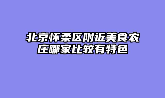 北京怀柔区附近美食农庄哪家比较有特色