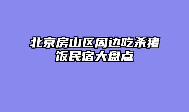 北京房山区周边吃杀猪饭民宿大盘点