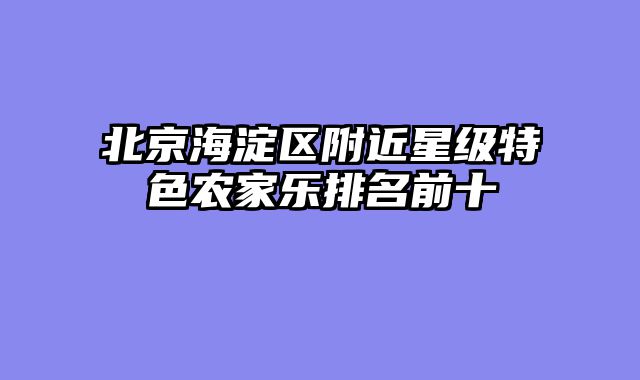 北京海淀区附近星级特色农家乐排名前十