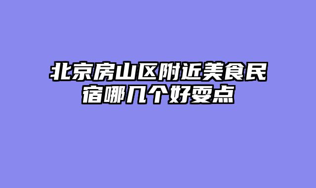 北京房山区附近美食民宿哪几个好耍点