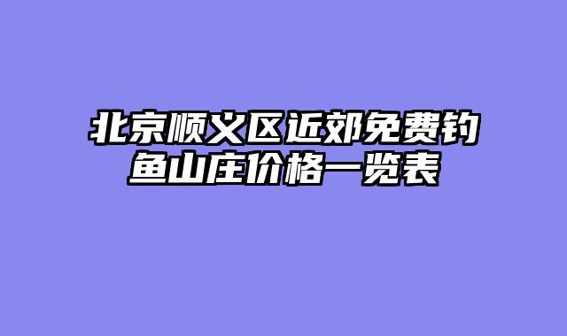 北京顺义区近郊免费钓鱼山庄价格一览表