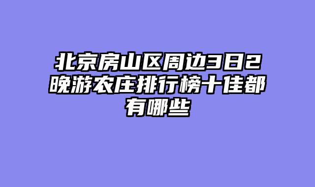 北京房山区周边3日2晚游农庄排行榜十佳都有哪些