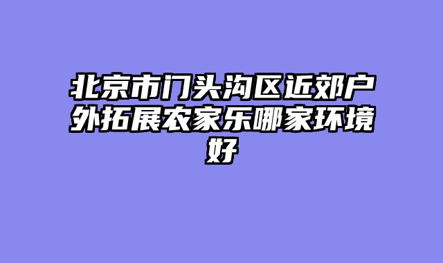 北京市门头沟区近郊户外拓展农家乐哪家环境好