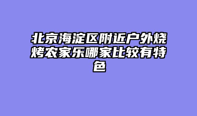北京海淀区附近户外烧烤农家乐哪家比较有特色