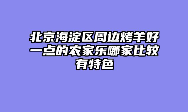 北京海淀区周边烤羊好一点的农家乐哪家比较有特色