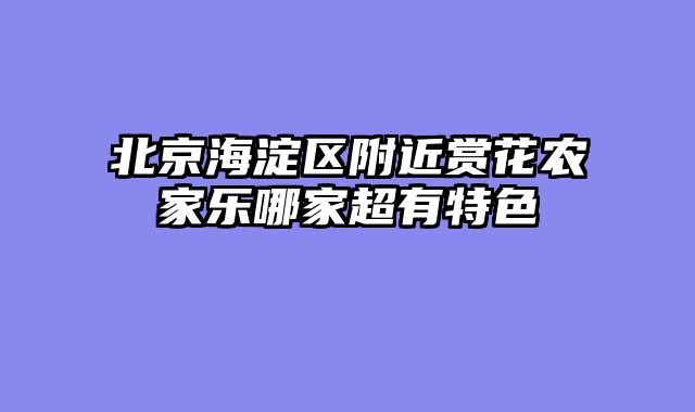 北京海淀区附近赏花农家乐哪家超有特色