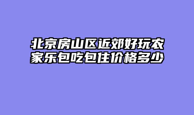 北京房山区近郊好玩农家乐包吃包住价格多少