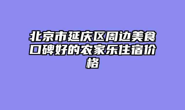 北京市延庆区周边美食口碑好的农家乐住宿价格