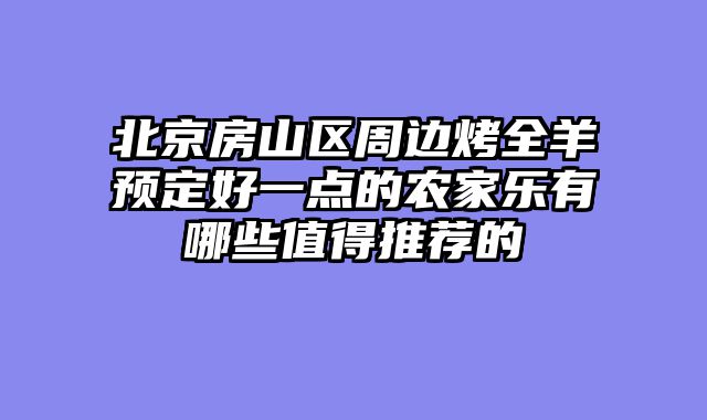 北京房山区周边烤全羊预定好一点的农家乐有哪些值得推荐的