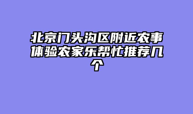 北京门头沟区附近农事体验农家乐帮忙推荐几个