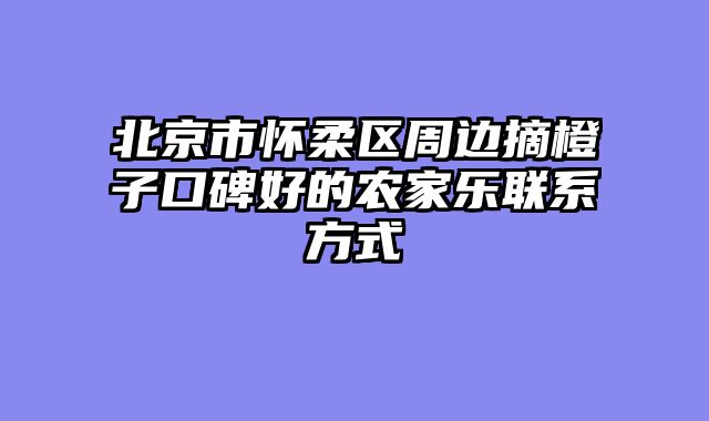 北京市怀柔区周边摘橙子口碑好的农家乐联系方式