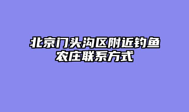 北京门头沟区附近钓鱼农庄联系方式