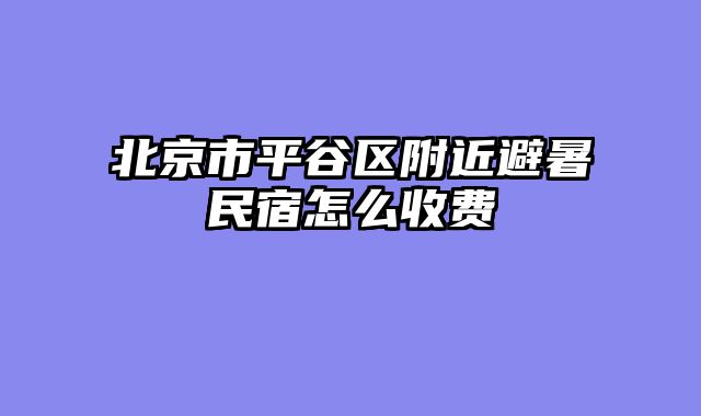北京市平谷区附近避暑民宿怎么收费
