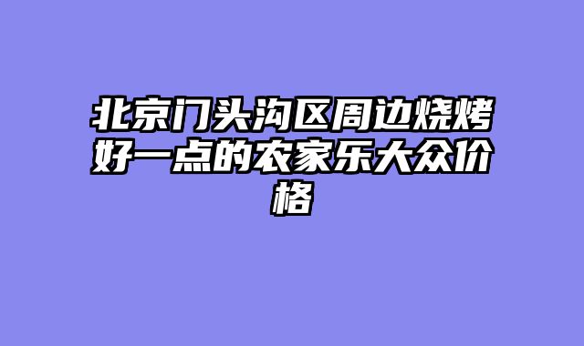 北京门头沟区周边烧烤好一点的农家乐大众价格