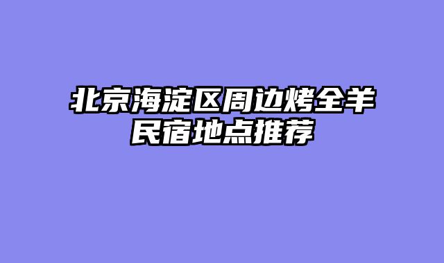 北京海淀区周边烤全羊民宿地点推荐