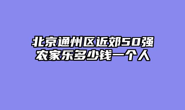 北京通州区近郊50强农家乐多少钱一个人