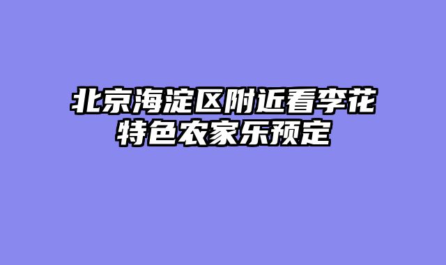 北京海淀区附近看李花特色农家乐预定