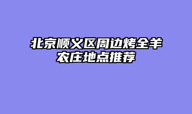 北京顺义区周边烤全羊农庄地点推荐