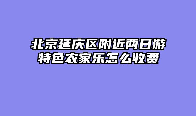 北京延庆区附近两日游特色农家乐怎么收费