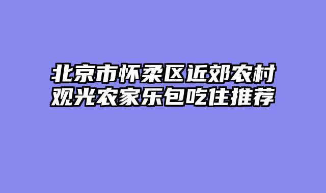 北京市怀柔区近郊农村观光农家乐包吃住推荐