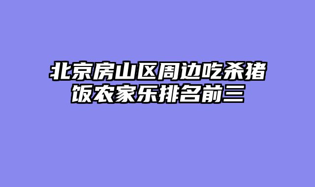 北京房山区周边吃杀猪饭农家乐排名前三
