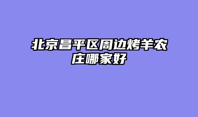 北京昌平区周边烤羊农庄哪家好