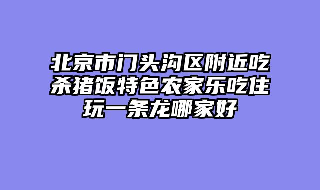 北京市门头沟区附近吃杀猪饭特色农家乐吃住玩一条龙哪家好