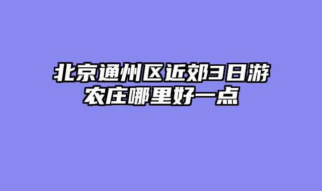 北京通州区近郊3日游农庄哪里好一点