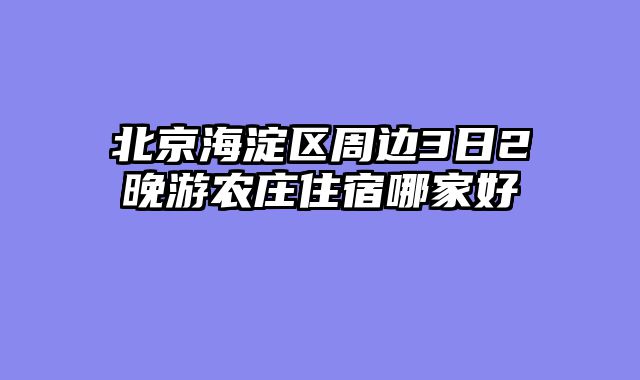北京海淀区周边3日2晚游农庄住宿哪家好