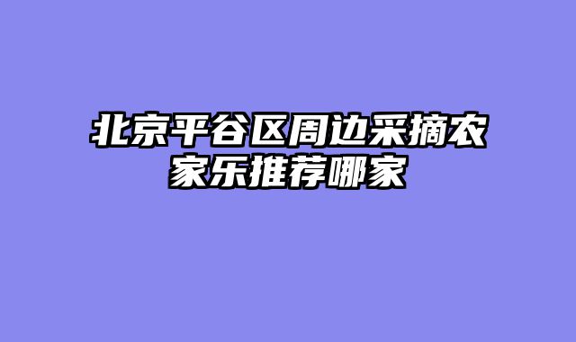 北京平谷区周边采摘农家乐推荐哪家
