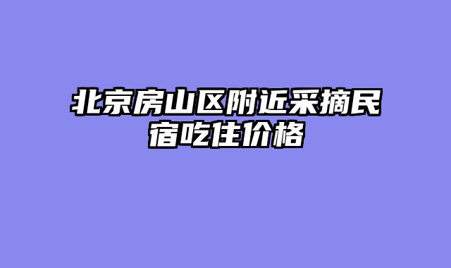 北京房山区附近采摘民宿吃住价格
