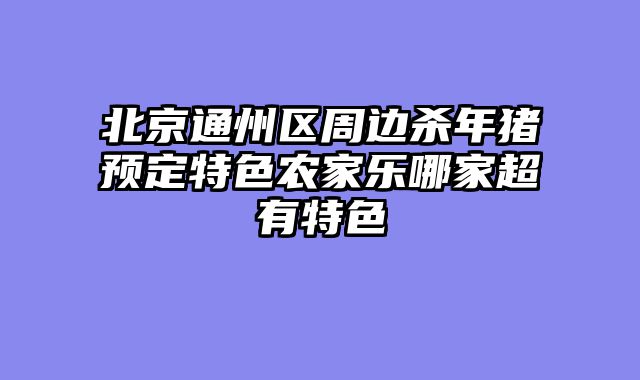 北京通州区周边杀年猪预定特色农家乐哪家超有特色