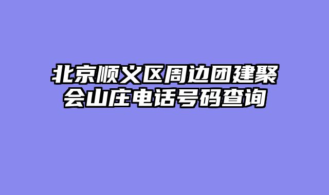 北京顺义区周边团建聚会山庄电话号码查询