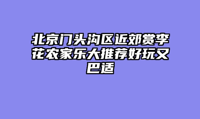 北京门头沟区近郊赏李花农家乐大推荐好玩又巴适