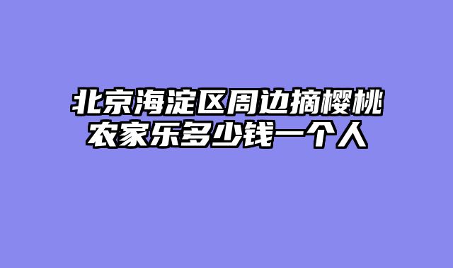 北京海淀区周边摘樱桃农家乐多少钱一个人