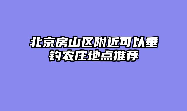 北京房山区附近可以垂钓农庄地点推荐