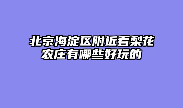 北京海淀区附近看梨花农庄有哪些好玩的