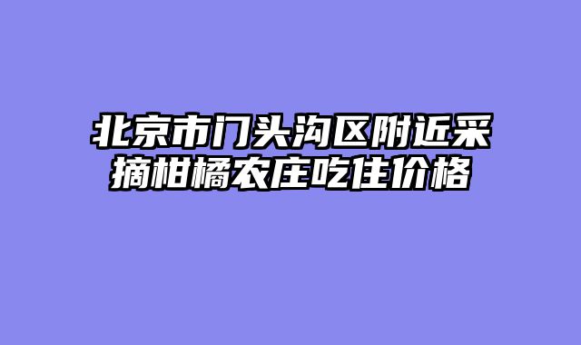 北京市门头沟区附近采摘柑橘农庄吃住价格