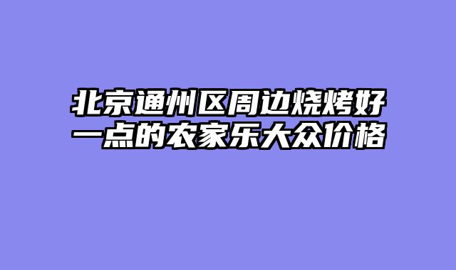 北京通州区周边烧烤好一点的农家乐大众价格