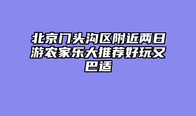 北京门头沟区附近两日游农家乐大推荐好玩又巴适