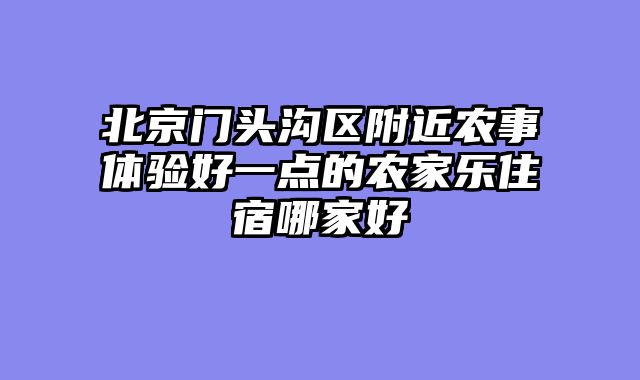 北京门头沟区附近农事体验好一点的农家乐住宿哪家好