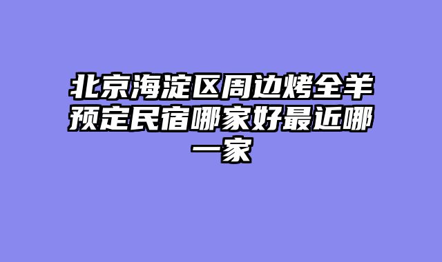 北京海淀区周边烤全羊预定民宿哪家好最近哪一家