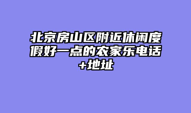 北京房山区附近休闲度假好一点的农家乐电话+地址