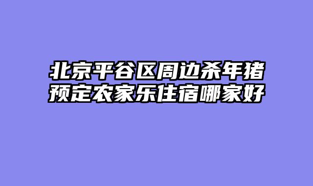 北京平谷区周边杀年猪预定农家乐住宿哪家好