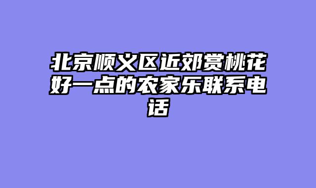 北京顺义区近郊赏桃花好一点的农家乐联系电话