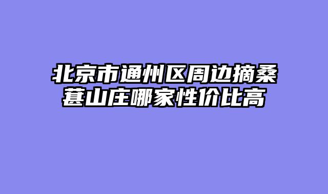 北京市通州区周边摘桑葚山庄哪家性价比高