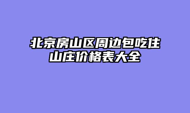 北京房山区周边包吃住山庄价格表大全